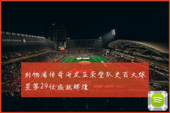 利物浦传奇海皮亚荣登队史百大球星第29位成就辉煌