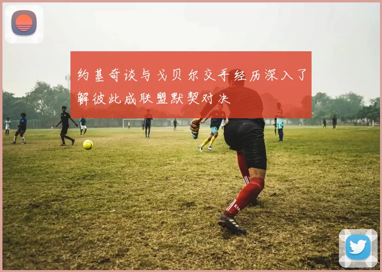 约基奇谈与戈贝尔交手经历深入了解彼此成联盟默契对决