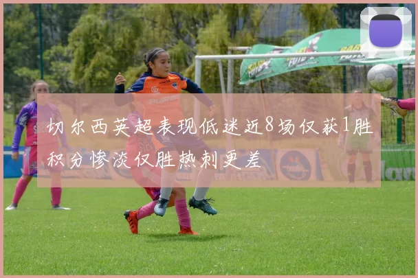 切尔西英超表现低迷近8场仅获1胜积分惨淡仅胜热刺更差