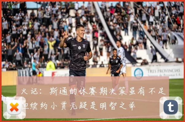 火记：斯通的休赛期决策虽有不足但续约小贾无疑是明智之举
