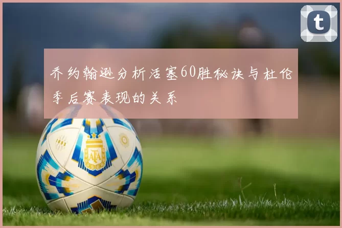 乔约翰逊分析活塞60胜秘诀与杜伦季后赛表现的关系