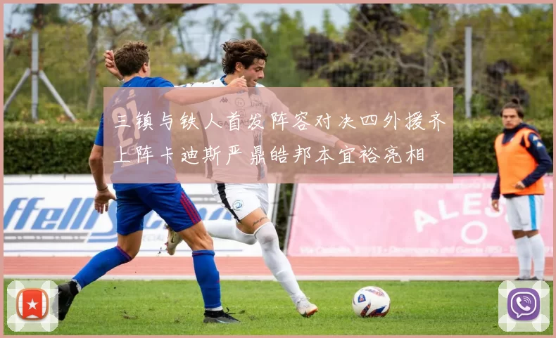 三镇与铁人首发阵容对决四外援齐上阵卡迪斯严鼎皓邦本宜裕亮相