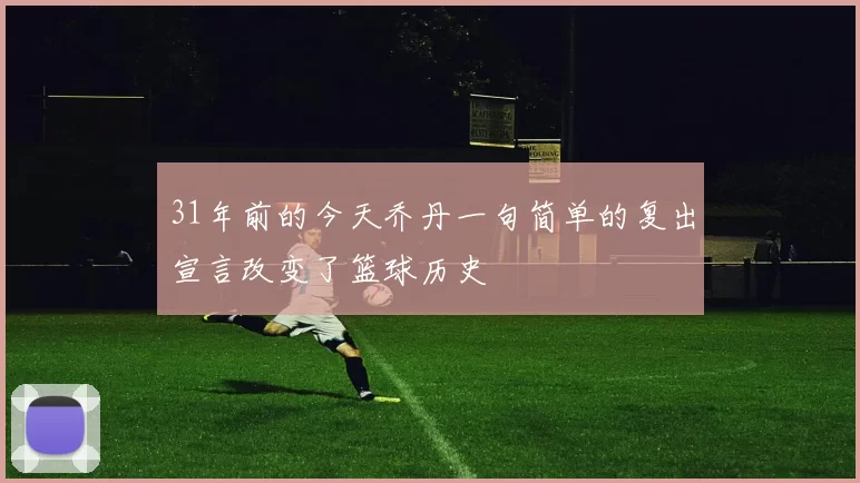 31年前的今天乔丹一句简单的复出宣言改变了篮球历史