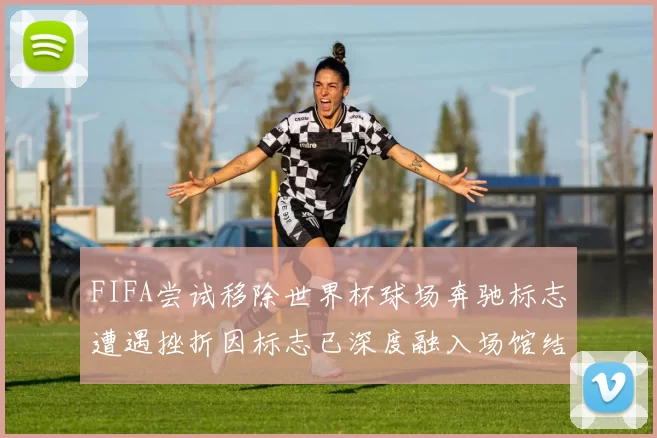 FIFA尝试移除世界杯球场奔驰标志遭遇挫折因标志已深度融入场馆结构