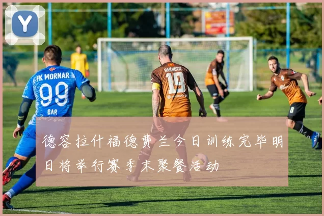 德容拉什福德费兰今日训练完毕明日将举行赛季末聚餐活动