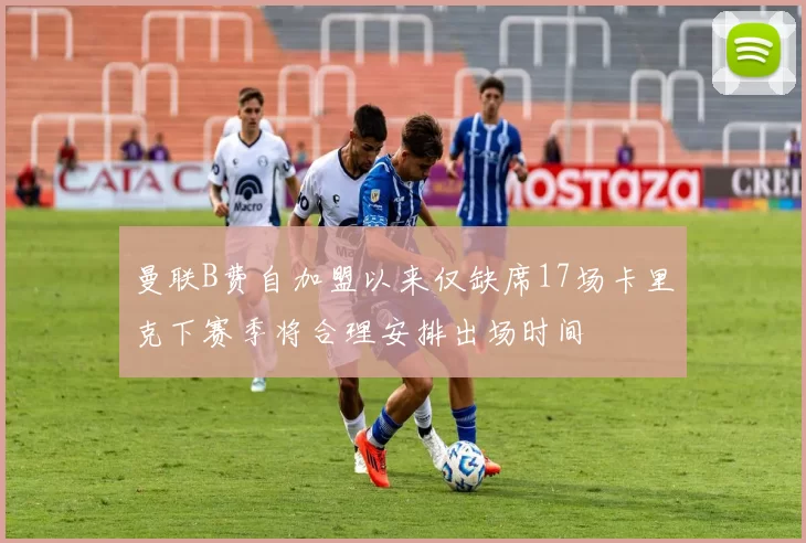 曼联B费自加盟以来仅缺席17场卡里克下赛季将合理安排出场时间