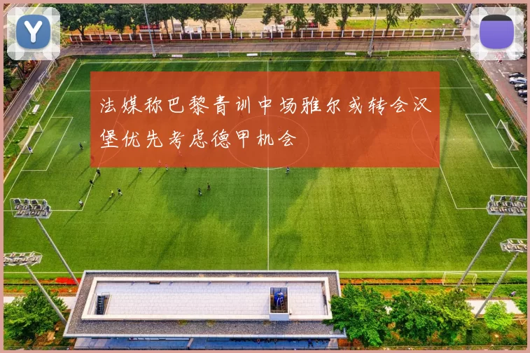 法媒称巴黎青训中场雅尔或转会汉堡优先考虑德甲机会