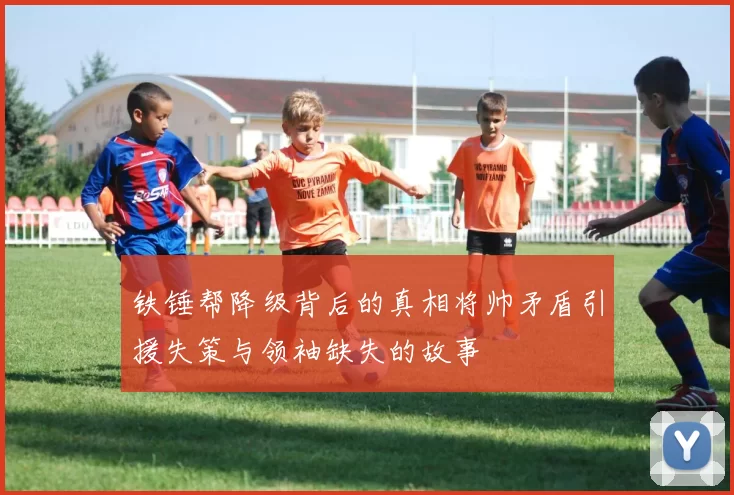 铁锤帮降级背后的真相将帅矛盾引援失策与领袖缺失的故事