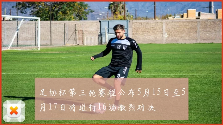 足协杯第三轮赛程公布5月15日至5月17日将进行16场激烈对决