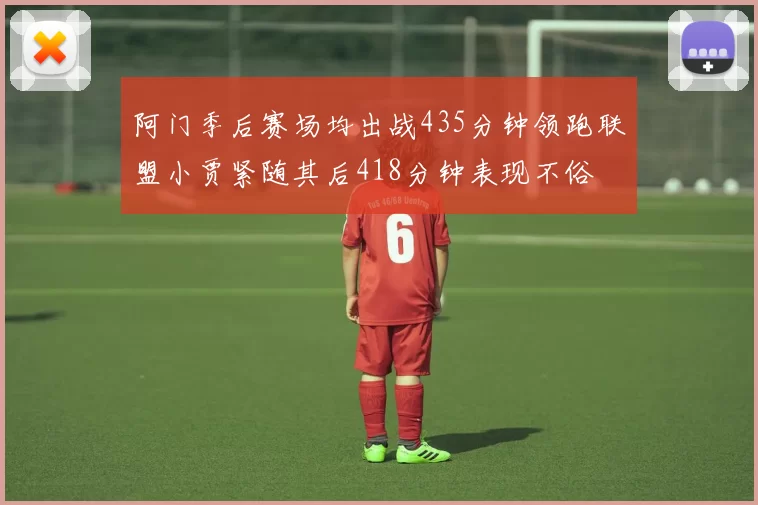 阿门季后赛场均出战435分钟领跑联盟小贾紧随其后418分钟表现不俗